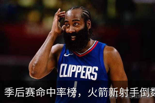 季后赛命中率榜，火箭新射手倒数第3！休赛期签1人，提升投射短板