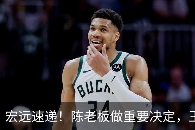 宏远速递！陈老板做重要决定，王少杰买断新动态，萨姆纳主动降薪