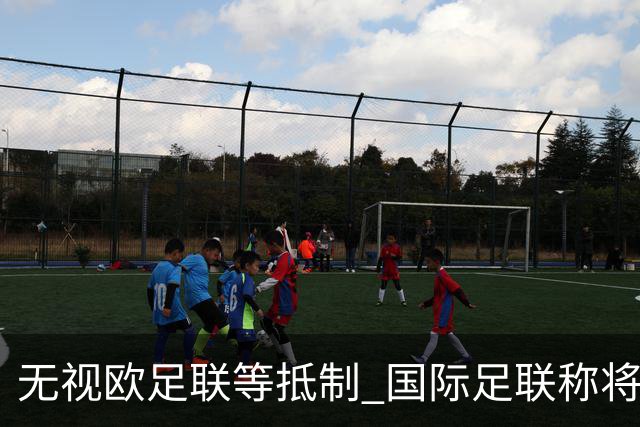 无视欧足联等抵制 国际足联称将继续推进商业计划