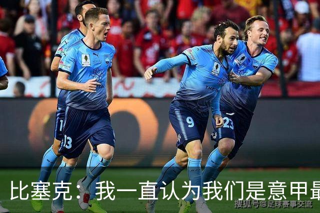 比塞克：我一直认为我们是意甲最强；德国队？我一直期待入选