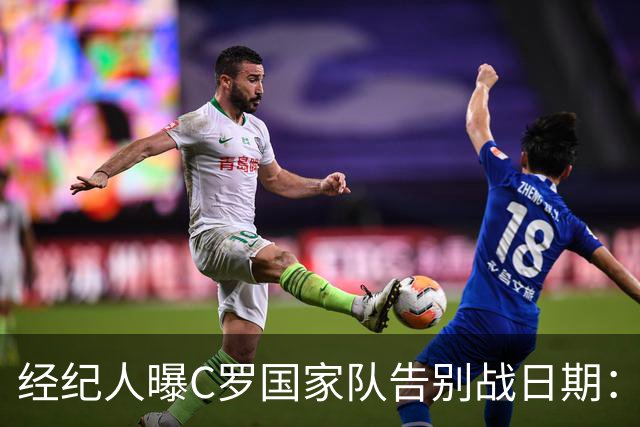 经纪人曝C罗国家队告别战日期：9月24日对阵威尔士