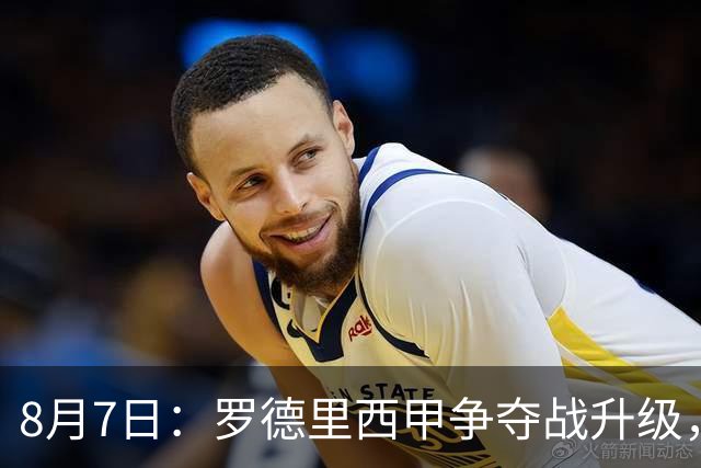 8月7日：罗德里西甲争夺战升级，巴萨五千万抢翻盘皇马坚持谈判扎实补强中场