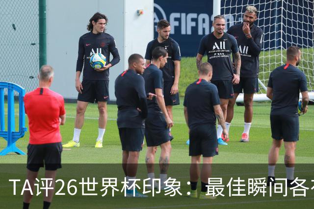TA评26世界杯印象：最佳瞬间各有所选；巴洛贡红牌延期公认最糟一刻